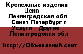 Крепежные изделия  › Цена ­ 100 - Ленинградская обл., Санкт-Петербург г. Услуги » Другие   . Ленинградская обл.